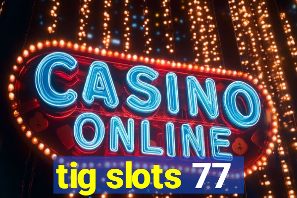 tig slots 77